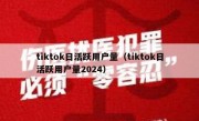tiktok日活跃用户量（tiktok日活跃用户量2024）