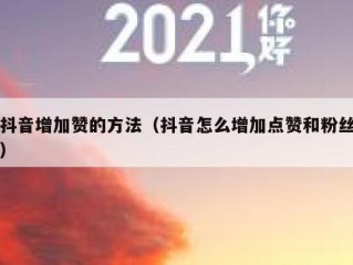 抖音增加赞的方法（抖音怎么增加点赞和粉丝）