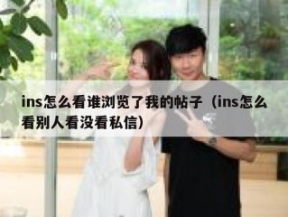 ins怎么看谁浏览了我的帖子（ins怎么看别人看没看私信）