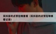 买抖音的点赞在哪里看（买抖音的点赞在哪里看记录）