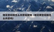 樱花密码锁怎么改密码视频（樱花牌密码锁怎么改密码）