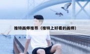 推特画师推荐（推特上好看的画师）