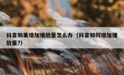 抖音如果增加播放量怎么办（抖音如何增加播放量?）