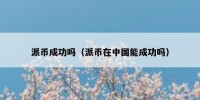 派币成功吗（派币在中国能成功吗）