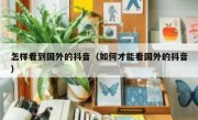 怎样看到国外的抖音（如何才能看国外的抖音）
