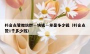 抖音点赞微信群一块钱一单是多少钱（抖音点赞1千多少钱）