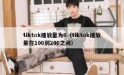 tiktok播放量为0（tiktok播放量在100到200之间）