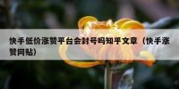 快手低价涨赞平台会封号吗知乎文章（快手涨赞网贴）