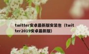 twitter安卓最新版安装包（twitter2019安卓最新版）