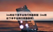 ins粉丝下单平台排行榜最新版（ins粉丝下单平台排行榜最新版）