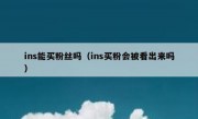 ins能买粉丝吗（ins买粉会被看出来吗）
