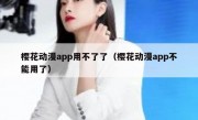 樱花动漫app用不了了（樱花动漫app不能用了）