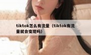 tiktok怎么有流量（tiktok有流量就会变现吗）