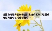 轻量应用服务器和云虚拟主机的区别（轻量应用服务器可以搭建云免吗?）