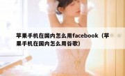 苹果手机在国内怎么用facebook（苹果手机在国内怎么用谷歌）