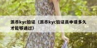 派币kyc验证（派币kyc验证员申请多久才能够通过）