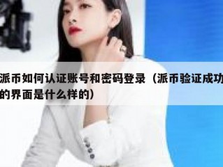 派币如何认证账号和密码登录（派币验证成功的界面是什么样的）