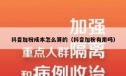 抖音加粉成本怎么算的（抖音加粉有用吗）