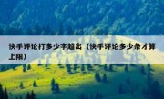 快手评论打多少字超出（快手评论多少条才算上限）