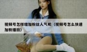 视频号怎样增加粉丝人气呢（视频号怎么快速加粉播放）