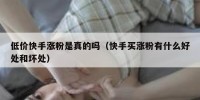 低价快手涨粉是真的吗（快手买涨粉有什么好处和坏处）