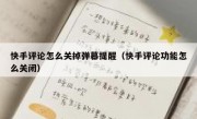 快手评论怎么关掉弹幕提醒（快手评论功能怎么关闭）
