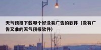 天气预报下载哪个好没有广告的软件（没有广告又准的天气预报软件）
