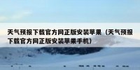 天气预报下载官方网正版安装苹果（天气预报下载官方网正版安装苹果手机）
