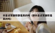 抖音点赞兼职群是真的吗（群抖音点赞兼职是真的吗）