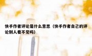 快手作者评论是什么意思（快手作者自己的评论别人看不见吗）
