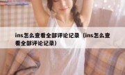 ins怎么查看全部评论记录（ins怎么查看全部评论记录）