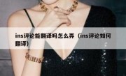 ins评论能翻译吗怎么弄（ins评论如何翻译）