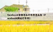 facebook官网怎么打不开怎么办（facebook网址打不开）