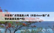 抖音推广点赞是真人吗（抖音dou+推广点赞的是真实用户吗）