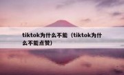 tiktok为什么不能（tiktok为什么不能点赞）