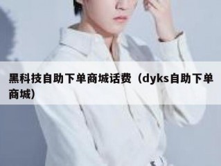 黑科技自助下单商城话费（dyks自助下单商城）