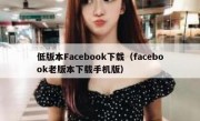 低版本Facebook下载（facebook老版本下载手机版）