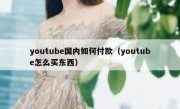 youtube国内如何付款（youtube怎么买东西）