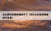 怎么刷抖音视频播放不了（为什么抖音视频播放不出来）