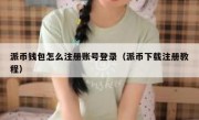 派币钱包怎么注册账号登录（派币下载注册教程）