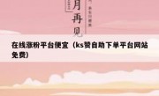 在线涨粉平台便宜（ks赞自助下单平台网站免费）