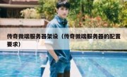 传奇微端服务器架设（传奇微端服务器的配置要求）
