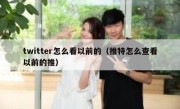 twitter怎么看以前的（推特怎么查看以前的推）