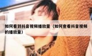 如何看到抖音视频播放量（如何查看抖音视频的播放量）