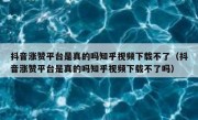 抖音涨赞平台是真的吗知乎视频下载不了（抖音涨赞平台是真的吗知乎视频下载不了吗）