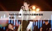 twitch注册（twitch注册邮箱收不到）