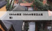 tiktok带货（tiktok带货怎么提现）