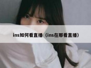 ins如何看直播（ins在那看直播）
