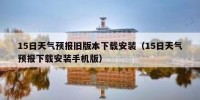 15日天气预报旧版本下载安装（15日天气预报下载安装手机版）