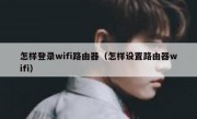 怎样登录wifi路由器（怎样设置路由器wifi）